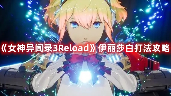 《女神異聞錄3Reload》伊麗莎白打法攻略
