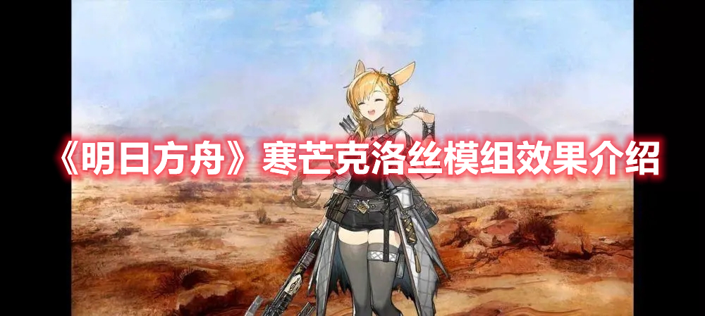 《明日方舟》寒芒克洛絲模組效果介紹