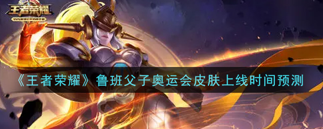 《王者榮耀》魯班父子奧運會皮膚上線時間一覽