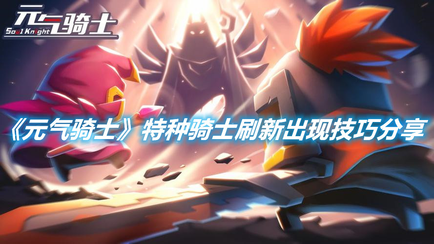 《元氣騎士》特種騎士刷新出現技巧分享