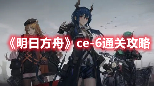 《明日方舟》ce-6通關(guān)攻略