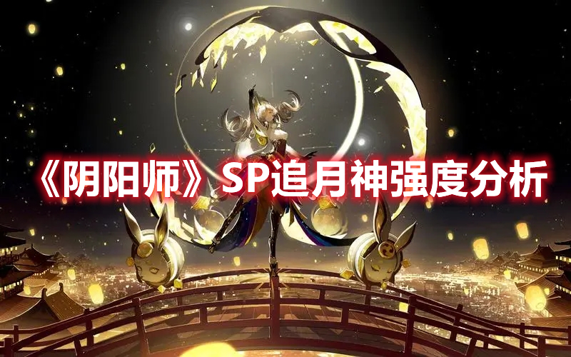 《陰陽(yáng)師》SP追月神強(qiáng)度分析
