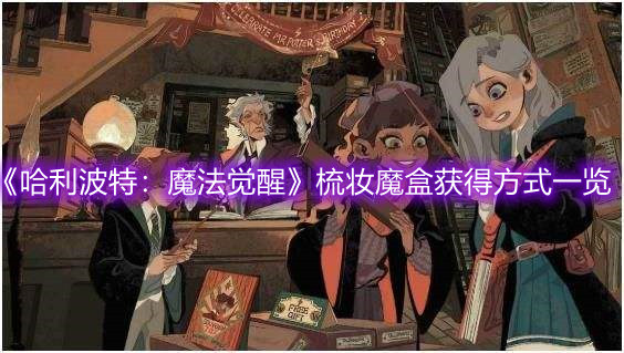 《哈利波特：魔法覺醒》梳妝魔盒獲得方式一覽