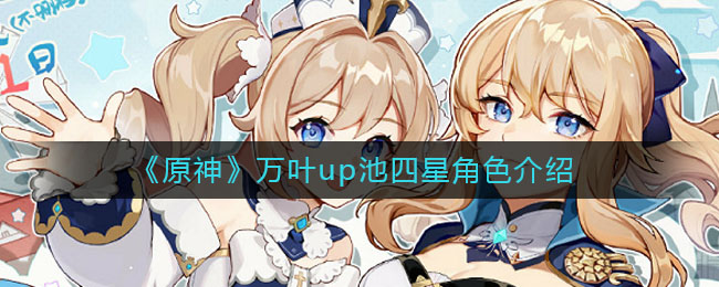 《原神》萬(wàn)葉up池四星角色詳解