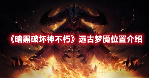 《暗黑破壞神不朽》遠(yuǎn)古夢魘位置介紹