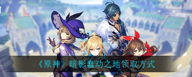 《原神》暗影蠢動之地領取方法