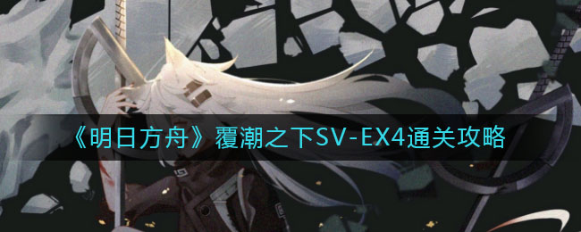 《明日方舟》覆潮之下SV-EX4通關(guān)方法