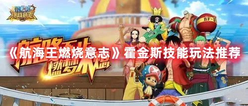 《航海王燃燒意志》霍金斯技能玩法推薦