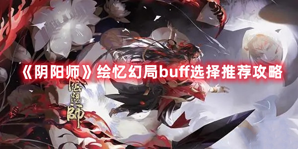 《陰陽(yáng)師》繪憶幻局buff選擇推薦攻略