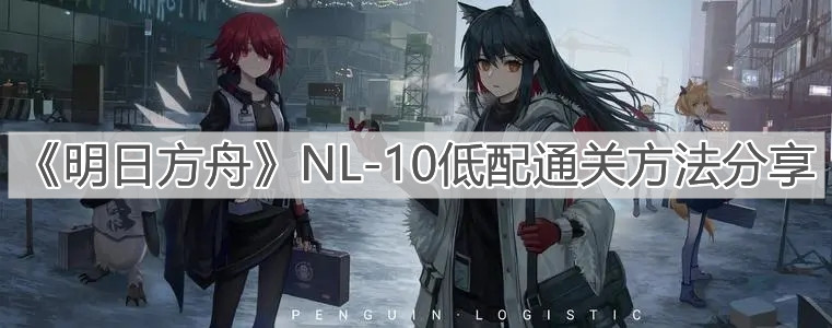 《明日方舟》NL-10低配通關(guān)方法分享