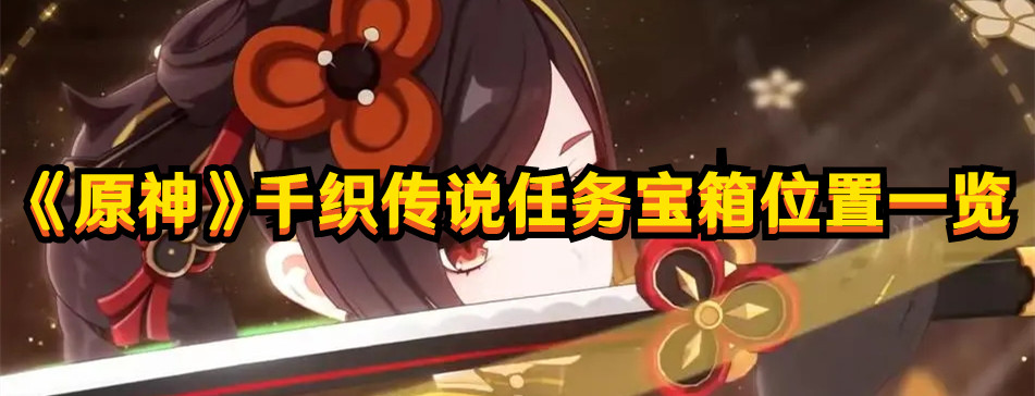 《原神》千織傳說任務(wù)寶箱位置一覽