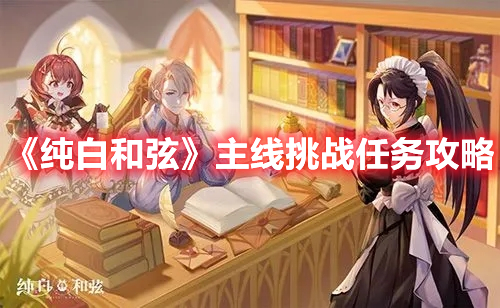 《純白和弦》主線挑戰(zhàn)任務(wù)攻略