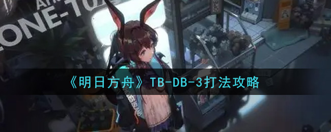 《明日方舟》TB-DB-3打法推薦