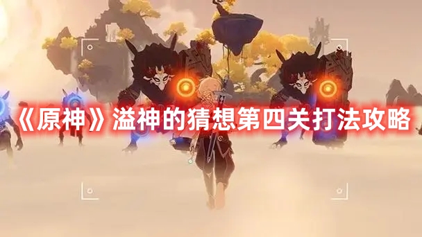 《原神》溢神的猜想第四關(guān)打法攻略