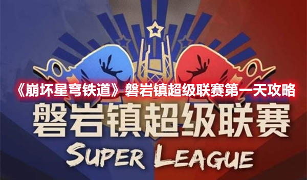 《崩壞星穹鐵道》磐巖鎮超級聯賽第一天攻略