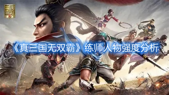 《真三國無雙霸》練師人物強(qiáng)度分析