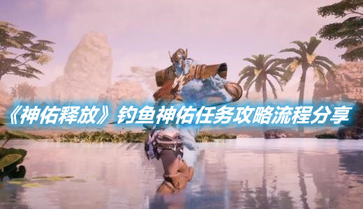 《神佑釋放》釣魚神佑任務攻略流程分享