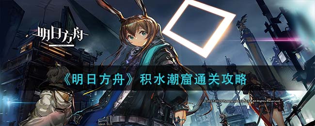 《明日方舟》積水潮窟通關方法