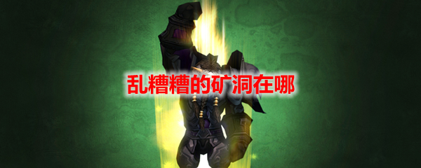 《魔獸世界》亂糟糟的礦洞在哪里？