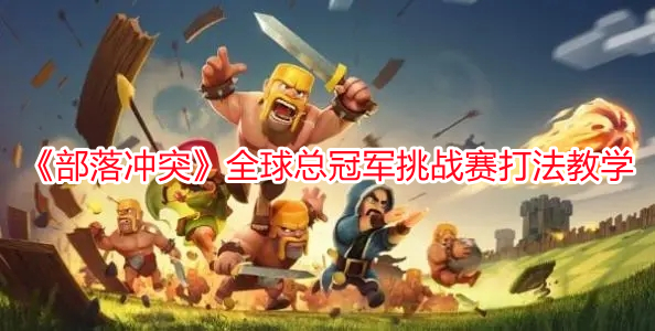 《部落沖突》全球總冠軍挑戰賽打法教學