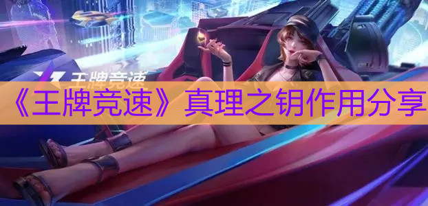 《王牌競(jìng)速》真理之鑰作用分享