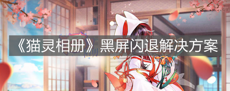 《貓靈相冊》黑屏閃退解決方案