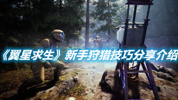 《翼星求生》新手狩猎技巧分享介绍