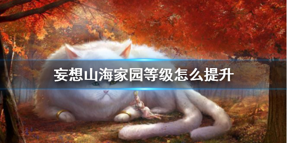 《妄想山海》提升家園等級(jí)技巧分享