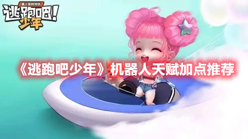《逃跑吧少年》機器人天賦加點推薦