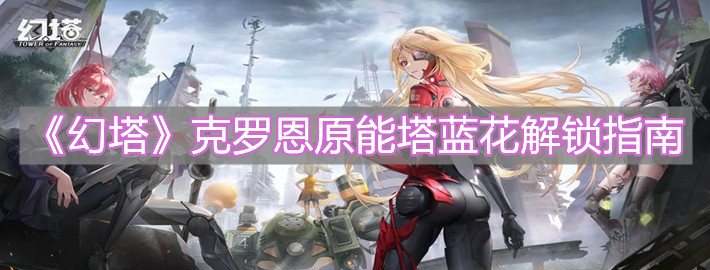 《幻塔》克羅恩原能塔藍花解鎖指南