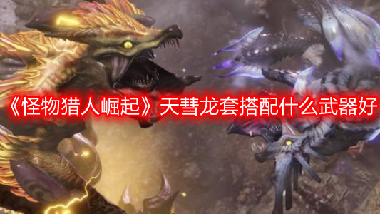 《怪物獵人崛起》天彗龍套搭配什么武器好