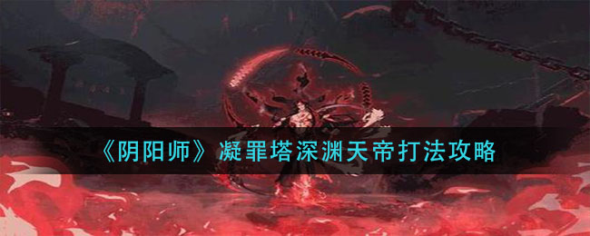 《陰陽師》凝罪塔深淵天帝打法介紹