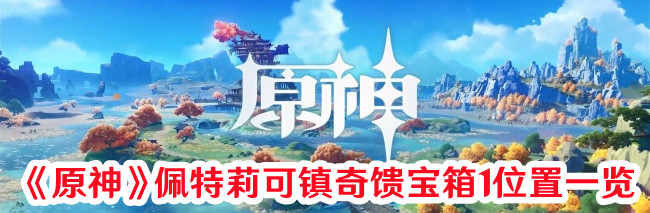 《原神》佩特莉可鎮(zhèn)奇饋寶箱1位置一覽