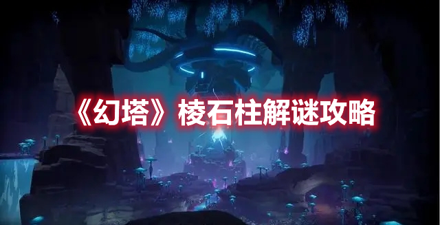 《幻塔》棱石柱解謎攻略