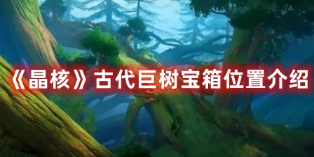 《晶核》古代巨樹寶箱位置介紹