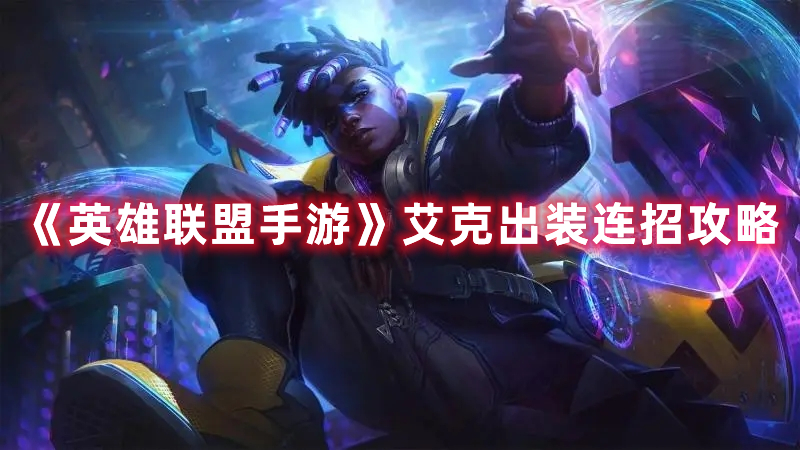 《英雄聯(lián)盟手游》艾克出裝連招攻略