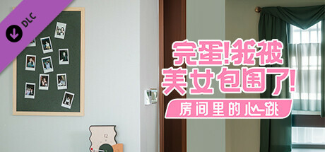 完蛋！我被美女包圍了！-房間里的心跳