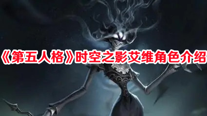 《第五人格》全新監(jiān)管者時(shí)空之影艾維角色介紹