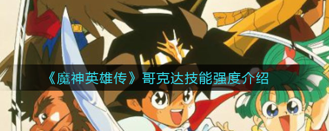 《魔神英雄傳》哥克達(dá)技能強(qiáng)度解析