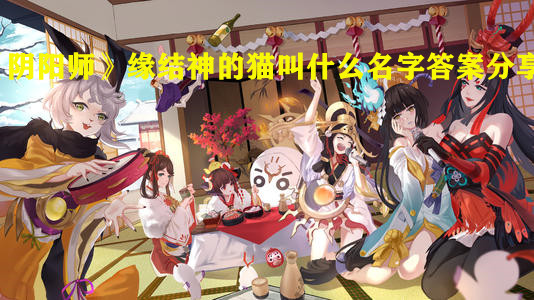 《陰陽(yáng)師》緣結(jié)神的貓叫什么名字答案分享