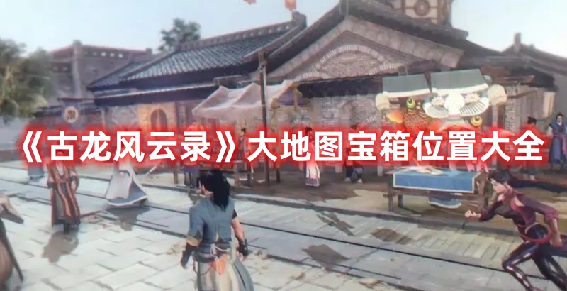 《古龍風(fēng)云錄》大地圖寶箱位置大全