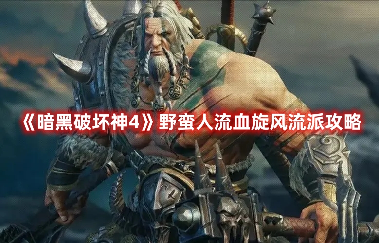 《暗黑破壞神4》野蠻人流血旋風(fēng)流派攻略