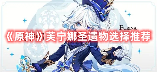 《原神》芙寧娜圣遺物選擇推薦