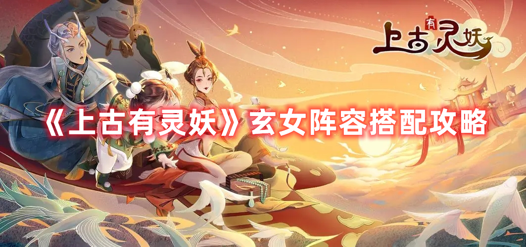 《上古有靈妖》玄女陣容搭配攻略