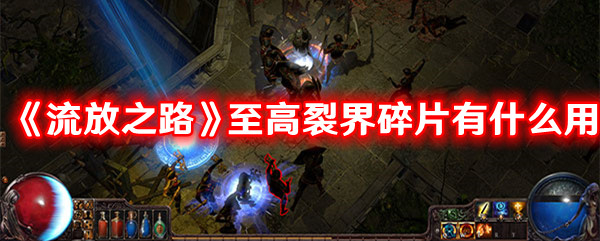 《流放之路》至高裂界碎片有什么用