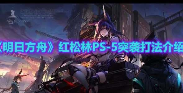 《明日方舟》紅松林PS-5突襲打法介紹