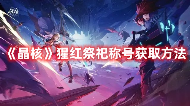 《晶核》猩紅祭祀稱(chēng)號(hào)獲取方法