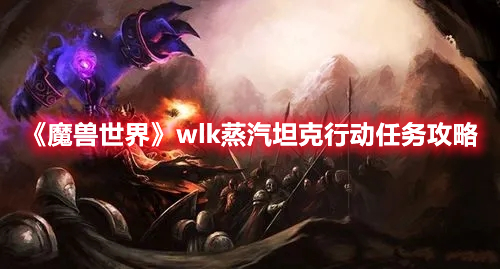 《魔獸世界》wlk蒸汽坦克行動任務攻略