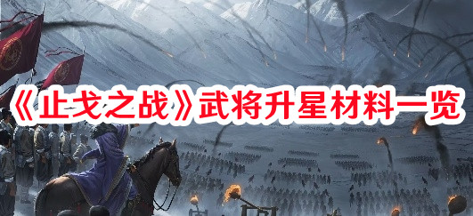 《止戈之戰》武將升星材料一覽