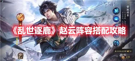 《亂世逐鹿》趙云陣容搭配攻略